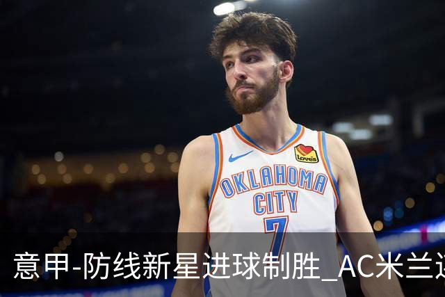 意甲-防线新星进球制胜 AC米兰连胜仍然领跑