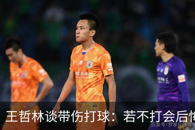 王哲林谈带伤打球：若不打会后悔 一辈子能有几次站在总决舞台上