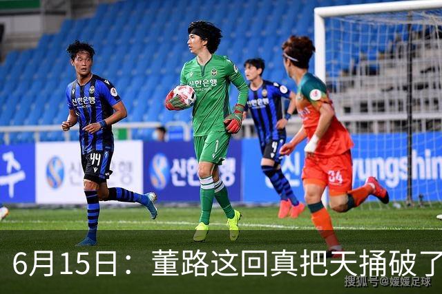 6月15日：董路这回真把天捅破了，西甲球队开出九千欧元签字费求签年轻球员刘凯源