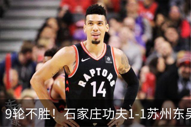 9轮不胜！石家庄功夫1-1苏州东吴 两队分居倒数第三与倒数第二