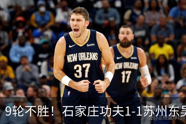 9轮不胜！石家庄功夫1-1苏州东吴 两队分居倒数第三与倒数第二