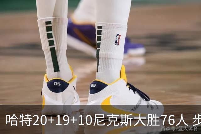 哈特20+19+10尼克斯大胜76人 步行者力克雷霆